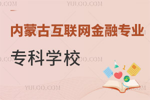 内蒙古互联网金融专业专科学校有哪些?