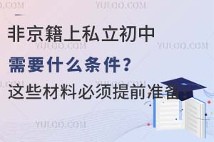 非京籍上私立初中需要什么条件?这些材料必须提前准备!