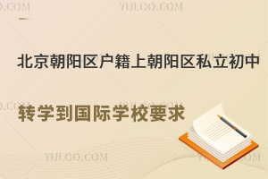 北京朝阳区户籍上朝阳区私立初中转学到国际学校要求