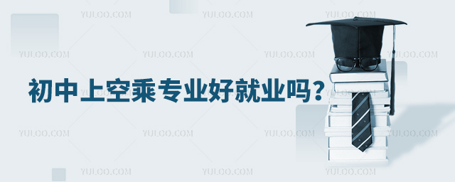 初中上空乘專業好就業嗎