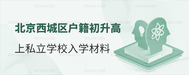 北京西城区户籍初升高上私立学校入学材料