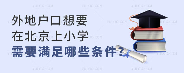 外地户口想要在北京上小学,需要满足哪些条件?