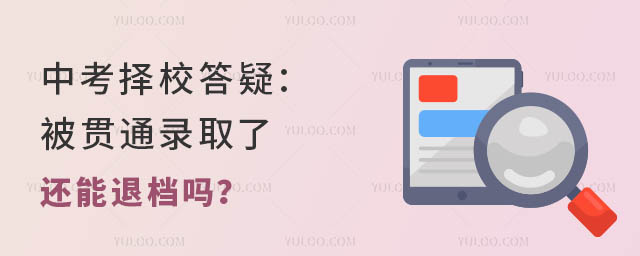 中考择校答疑:被贯通录取了还能退档吗?