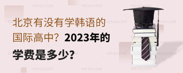北京有没有学韩语的国际高中?2023年的学费是多少.jpg