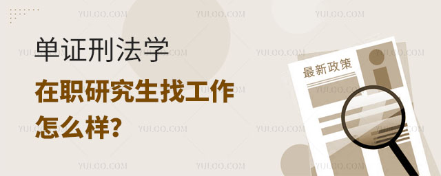 单证刑法学在职研究生找工作怎么样?正文