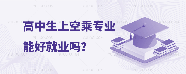 高中生上空乘專業(yè)能好就業(yè)嗎