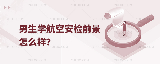 男生學(xué)航空安檢前景怎么樣