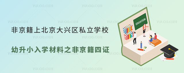 非京籍上北京大兴区私立学校幼升小入学材料之非京籍四证