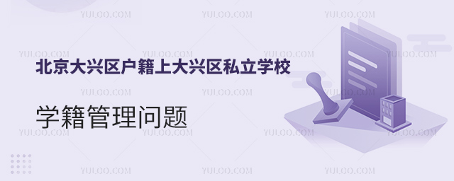 北京大兴区户籍上大兴区私立学校学籍管理问题
