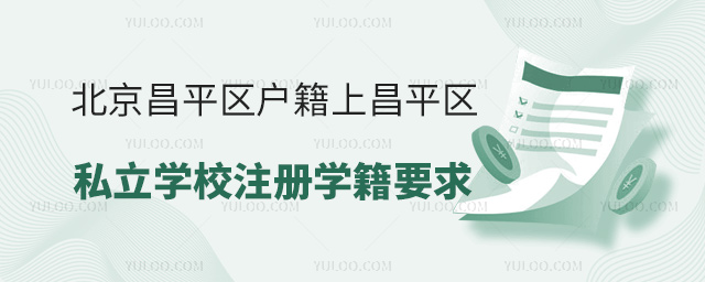 北京昌平区户籍上昌平区私立学校注册学籍要求