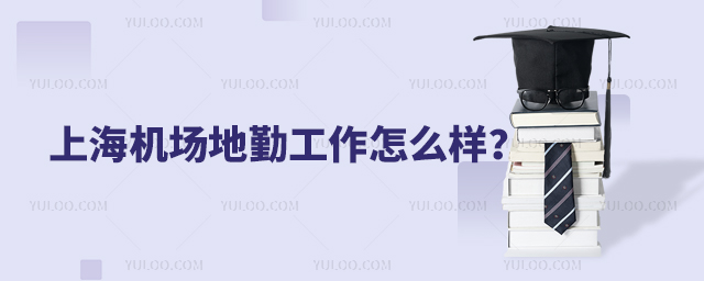 上海機場地勤工作怎么樣?