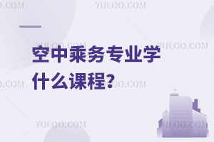 空中乘務(wù)專業(yè)學什么課程?