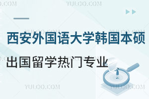 西安外国语大学韩国本硕出国留学热门专业介绍