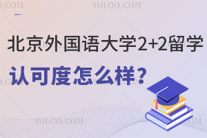 北京外国语大学2+2留学认可度怎么样？回国后可以认证吗？