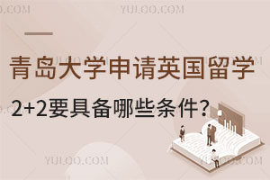 青岛大学申请英国留学2+2要具备哪些条件？