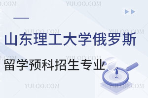 山东理工大学俄罗斯留学预科招生专业有哪些？