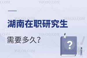 2025湖南在职研究生需要多久?