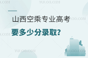 山西空乘專業高考要多少分錄取?