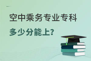 空中乘務專業專科多少分能上?