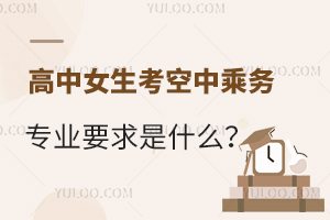 高中女生考空中乘務專業要求是什么?