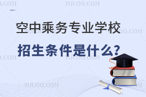 空中乘務專業學校招生條件是什么?