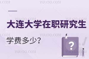 大连大学在职研究生学费多少?
