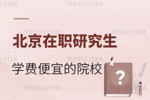 北京在职研究生学费便宜的院校汇总