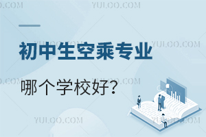 初中生空乘專業哪個學校好?