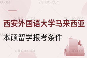 西安外国语大学马来西亚本硕留学报考条件