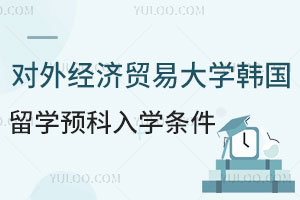 对外经济贸易大学韩国留学预科入学条件介绍