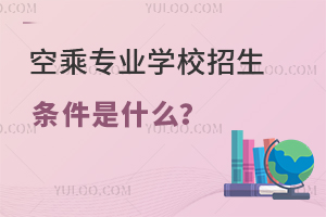 空乘專業(yè)學校招生條件是什么?