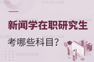2025新闻学在职研究生考哪些科目?