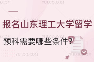 报名山东理工大学留学预科需要哪些条件？