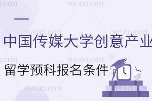 中国传媒大学创意产业专业留学预科报名条件