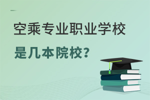 空乘專業(yè)職業(yè)學(xué)校是幾本院校?