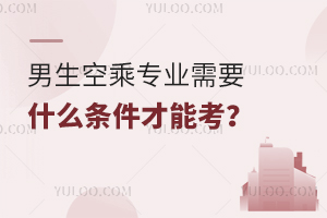 男生空乘專業需要什么條件才能考?