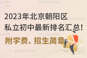 2023年北京朝阳区私立初中排名汇总!附学费、招生简章