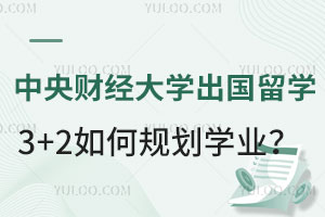 中央财经大学出国留学3+2如何规划学业？
