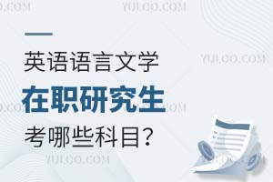2025英语语言文学在职研究生考哪些科目?