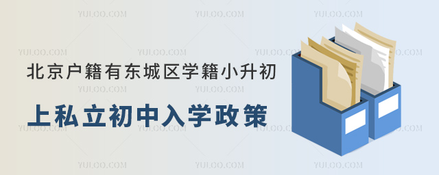 北京户籍有东城区学籍小升初上私立初中入学政策