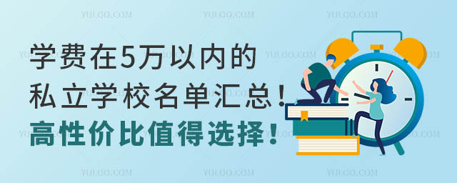 学费在5万以内的私立学校名单汇总!高性价比值得选择!