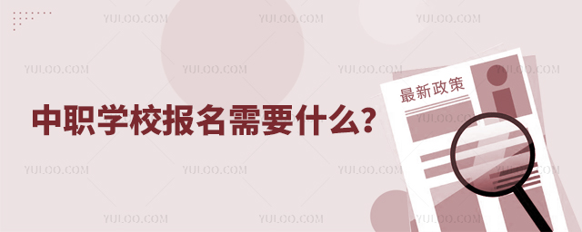 中职学校报名需要什么?