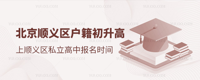 北京顺义区户籍初升高上顺义区私立高中报名时间