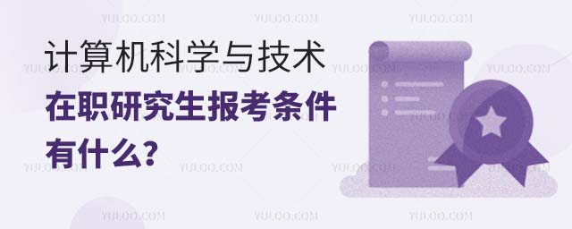 计算机科学与技术在职研究生报考条件