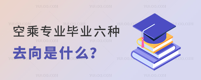 空乘專業(yè)畢業(yè)六種去向是什么?