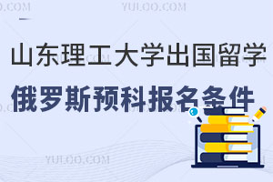 山东理工大学出国留学俄罗斯预科报名条件