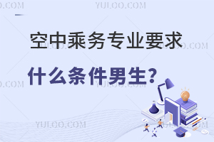 空中乘務專業要求什么條件男生?