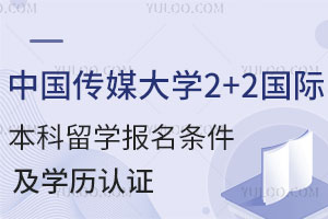 中国传媒大学2+2国际本科留学报名条件及学历认证
