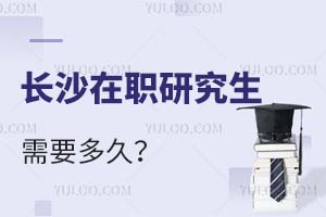 2025长沙在职研究生需要多久?