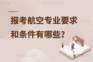 報(bào)考航空專(zhuān)業(yè)要求和條件有哪些?